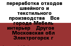 переработка отходов швейного и текстильного производства - Все города Мебель, интерьер » Другое   . Московская обл.,Электрогорск г.